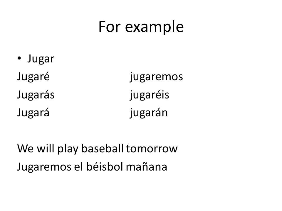 For example Jugar Jugaréjugaremos Jugarásjugaréis Jugarájugarán We will play baseball tomorrow Jugaremos el béisbol mañana
