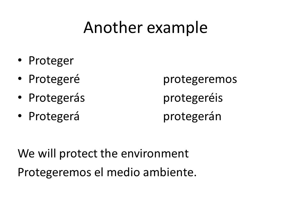Another example Proteger Protegeréprotegeremos Protegerásprotegeréis Protegeráprotegerán We will protect the environment Protegeremos el medio ambiente.