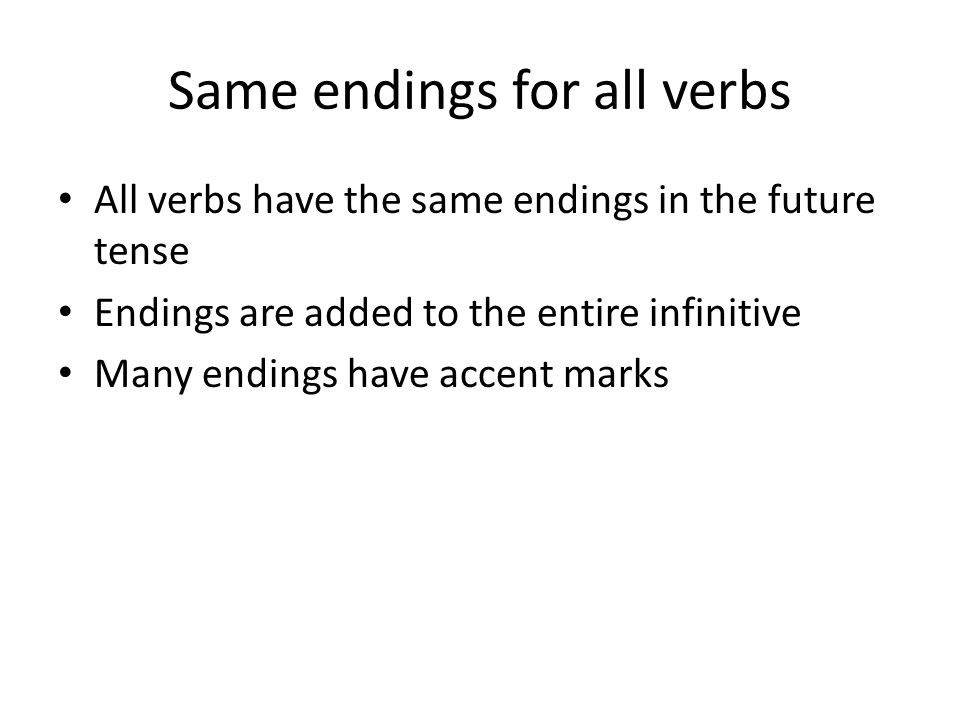 Same endings for all verbs All verbs have the same endings in the future tense Endings are added to the entire infinitive Many endings have accent marks
