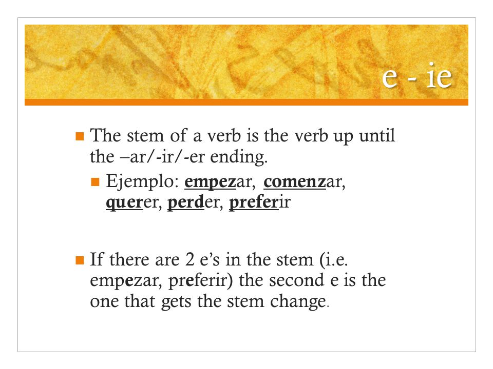 e - ie The stem of a verb is the verb up until the –ar/-ir/-er ending.