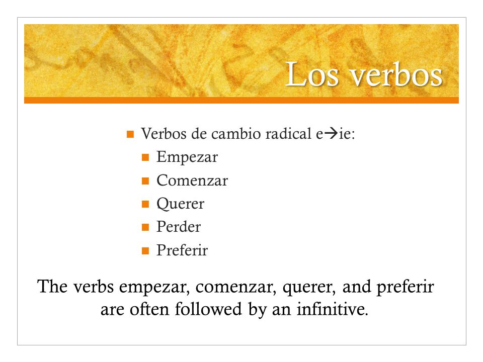 Los verbos Verbos de cambio radical e  ie: Empezar Comenzar Querer Perder Preferir The verbs empezar, comenzar, querer, and preferir are often followed by an infinitive.