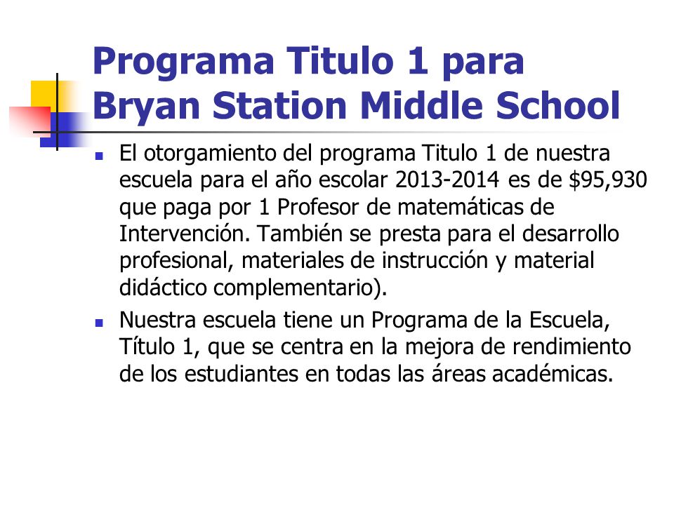 Programa Titulo 1 para Bryan Station Middle School El otorgamiento del programa Titulo 1 de nuestra escuela para el año escolar es de $95,930 que paga por 1 Profesor de matemáticas de Intervención.