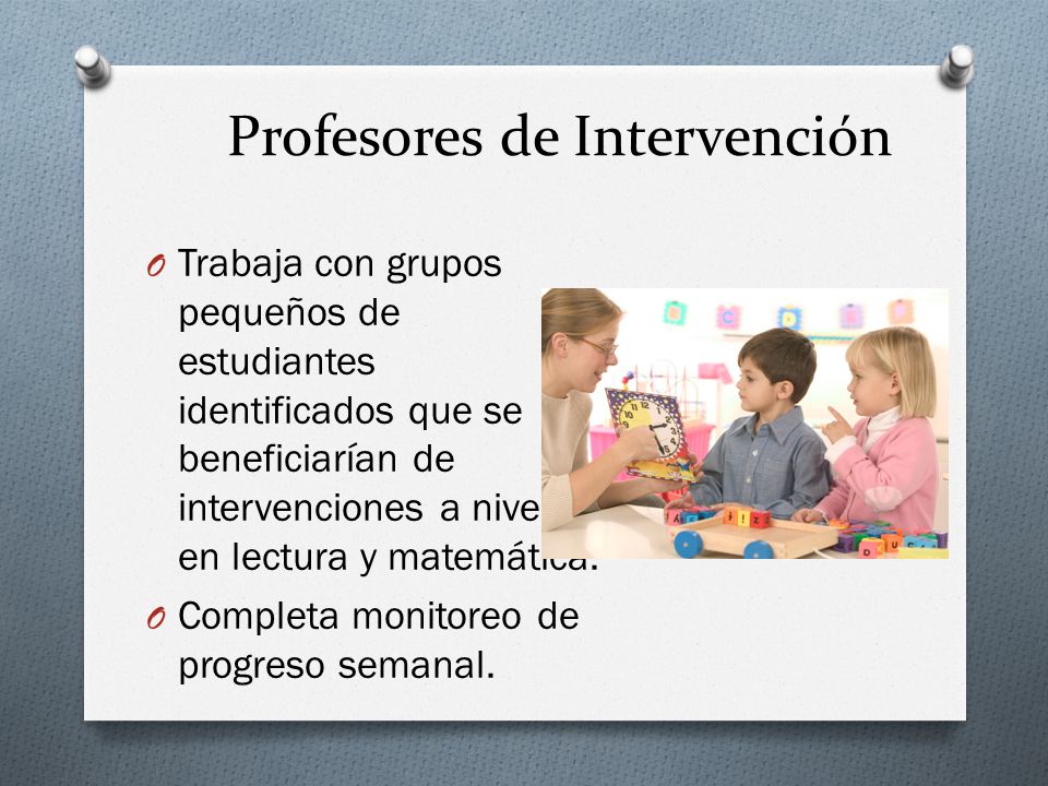 Profesores de Intervención O Trabaja con grupos pequeños de estudiantes identificados que se beneficiarían de intervenciones a nivel 3 en lectura y matemática.