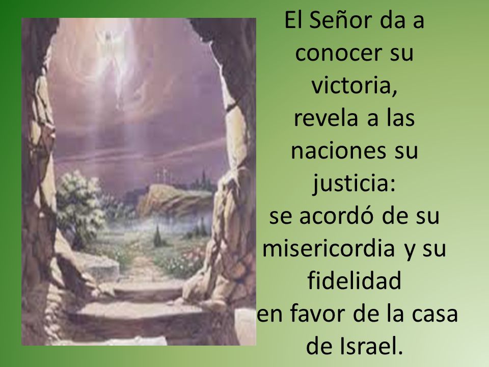 El Señor da a conocer su victoria, revela a las naciones su justicia: se acordó de su misericordia y su fidelidad en favor de la casa de Israel.