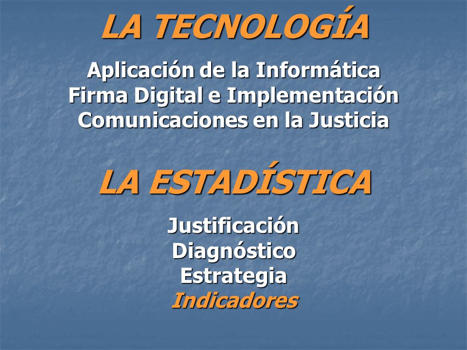 LA ESTADÍSTICA JustificaciónDiagnósticoEstrategiaIndicadores LA TECNOLOGÍA Aplicación de la Informática Firma Digital e Implementación Comunicaciones en la Justicia