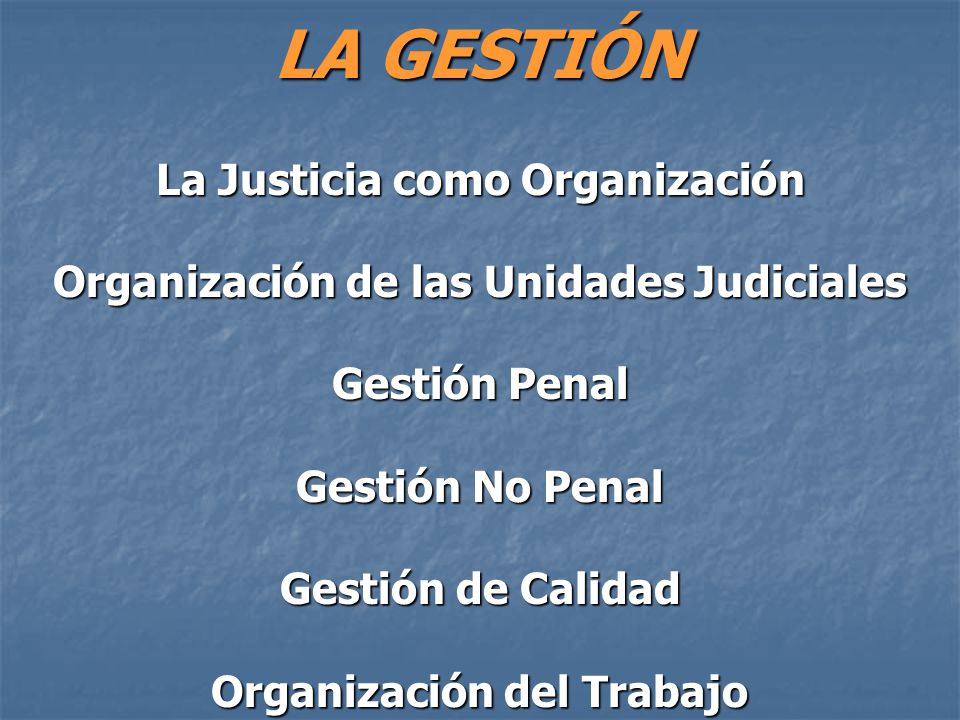 LA GESTIÓN La Justicia como Organización Organización de las Unidades Judiciales Gestión Penal Gestión No Penal Gestión de Calidad Organización del Trabajo