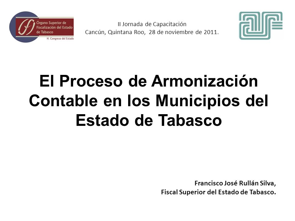 El Proceso de Armonización Contable en los Municipios del Estado de Tabasco Francisco José Rullán Silva, Fiscal Superior del Estado de Tabasco.