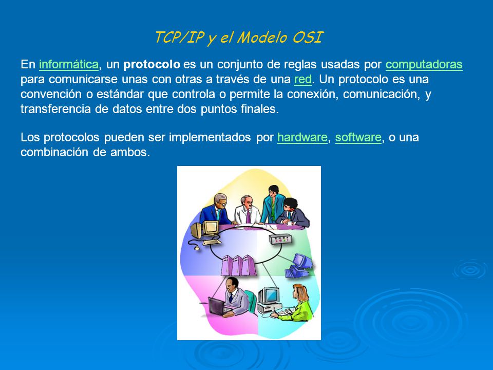 TCP/IP y el Modelo OSI En informática, un protocolo es un conjunto de reglas usadas por computadoras para comunicarse unas con otras a través de una red.