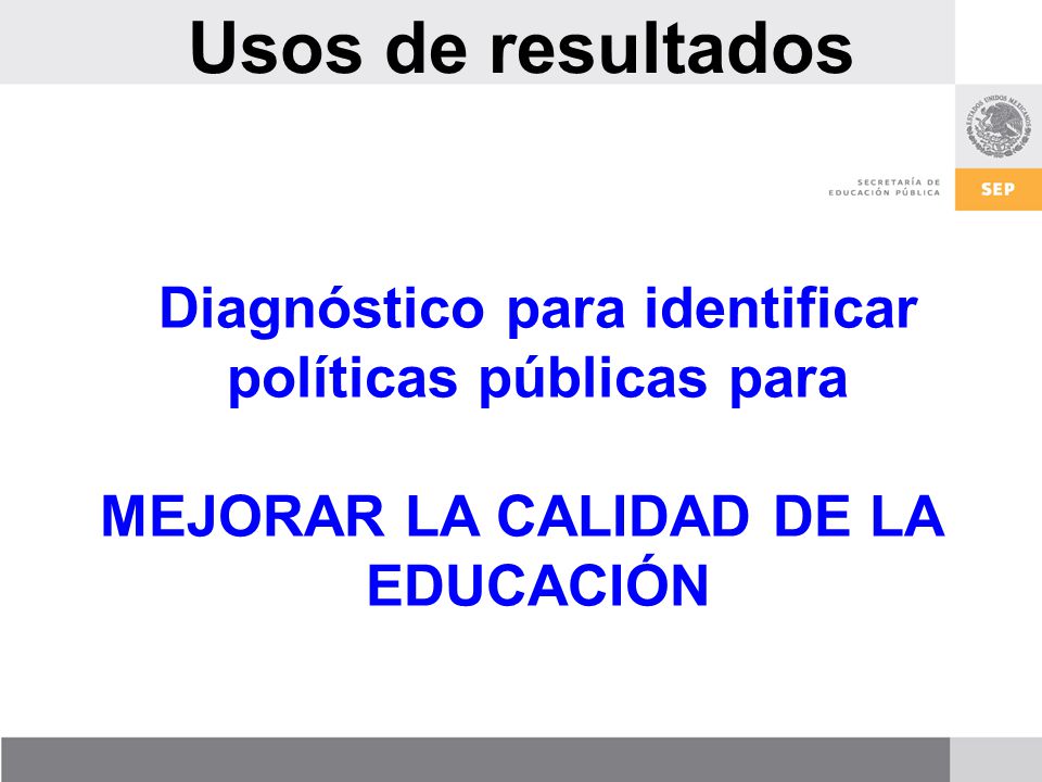 Usos de resultados Diagnóstico para identificar políticas públicas para MEJORAR LA CALIDAD DE LA EDUCACIÓN