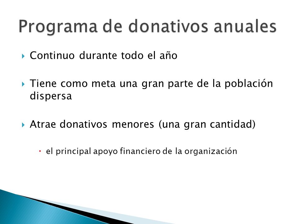  Continuo durante todo el año  Tiene como meta una gran parte de la población dispersa  Atrae donativos menores (una gran cantidad)  el principal apoyo financiero de la organización