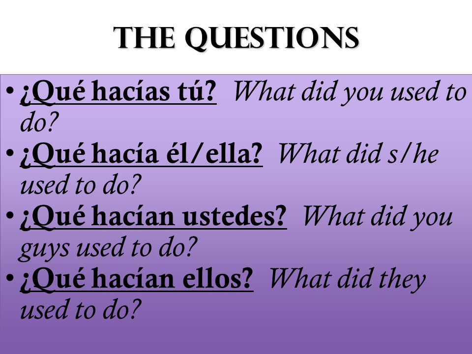 The Questions ¿Qué hacías tú. What did you used to do.