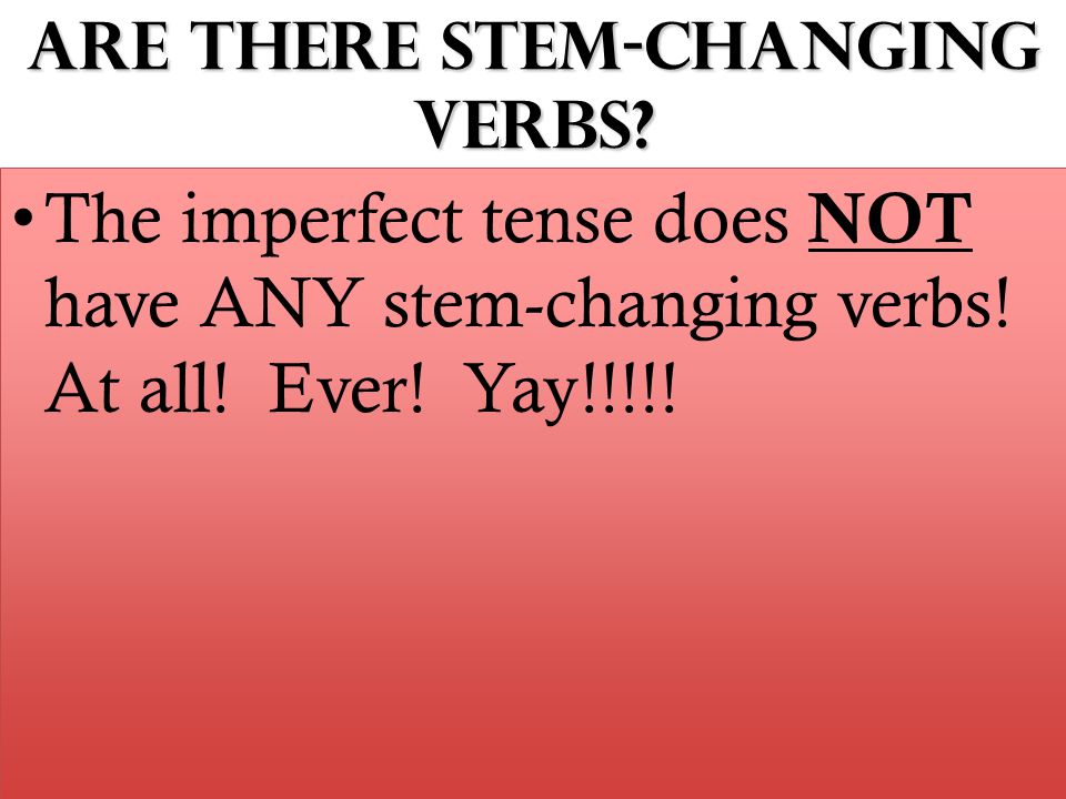 Are there stem-changing verbs. The imperfect tense does NOT have ANY stem-changing verbs.