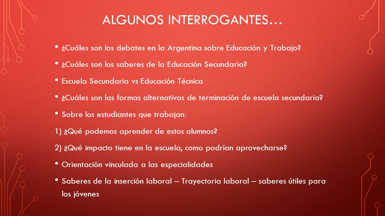 ALGUNOS INTERROGANTES… ¿Cuáles son los debates en la Argentina sobre Educación y Trabajo.