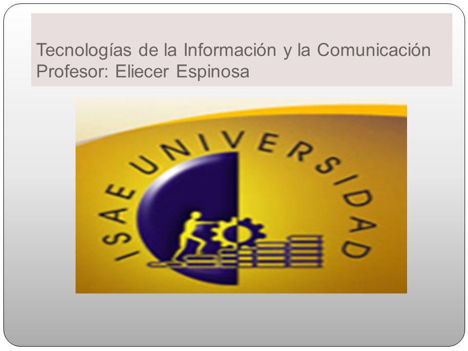 Tecnologías de la Información y la Comunicación Profesor: Eliecer Espinosa