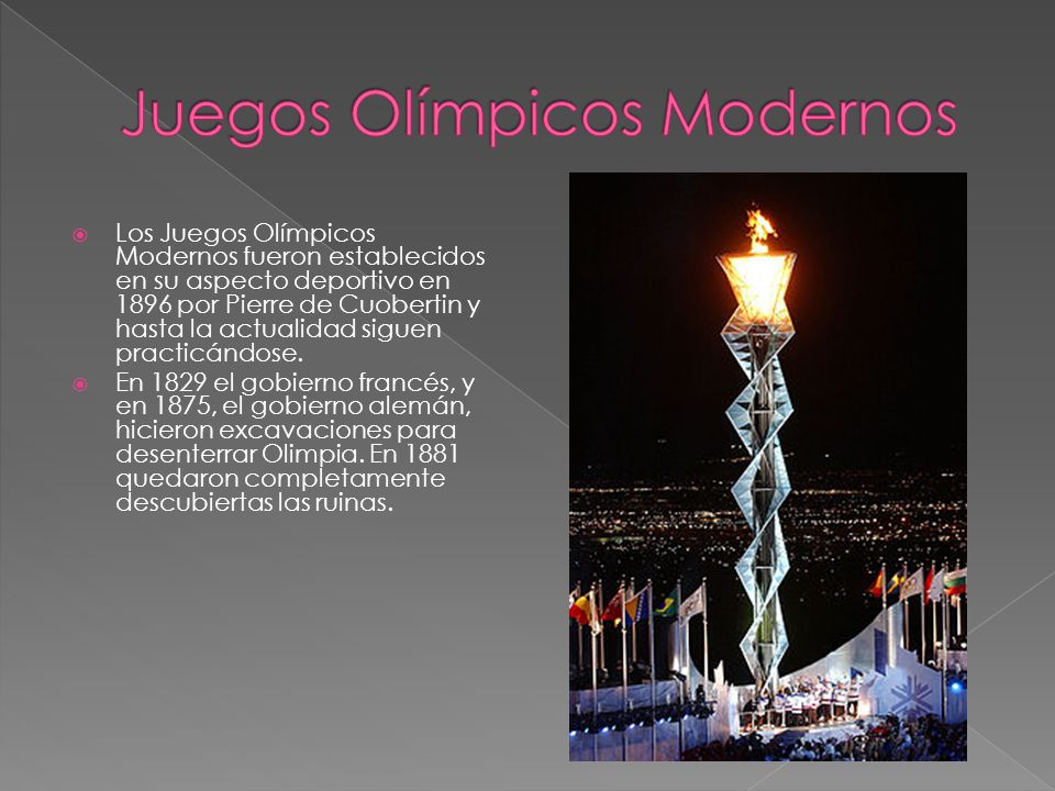  Los Juegos Olímpicos Modernos fueron establecidos en su aspecto deportivo en 1896 por Pierre de Cuobertin y hasta la actualidad siguen practicándose.