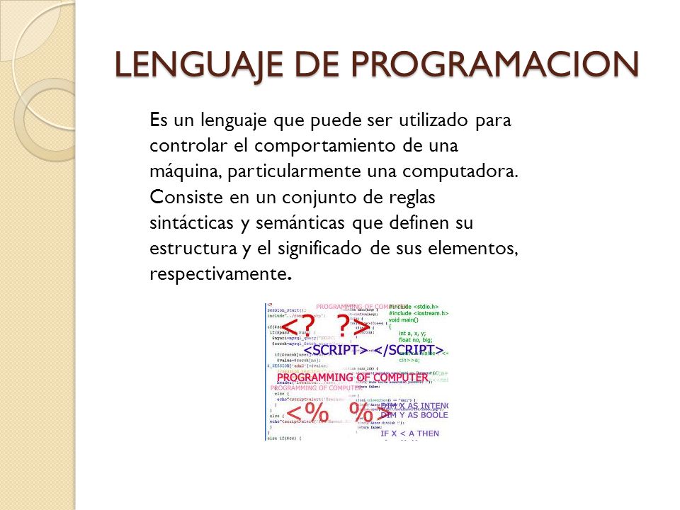 LENGUAJE DE PROGRAMACION Es un lenguaje que puede ser utilizado para controlar el comportamiento de una máquina, particularmente una computadora.