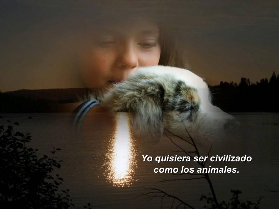 YO QUISIERA SER CIVILIZADO COMO LOS ANIMALES yo quisiera ser civilizado como los animales: