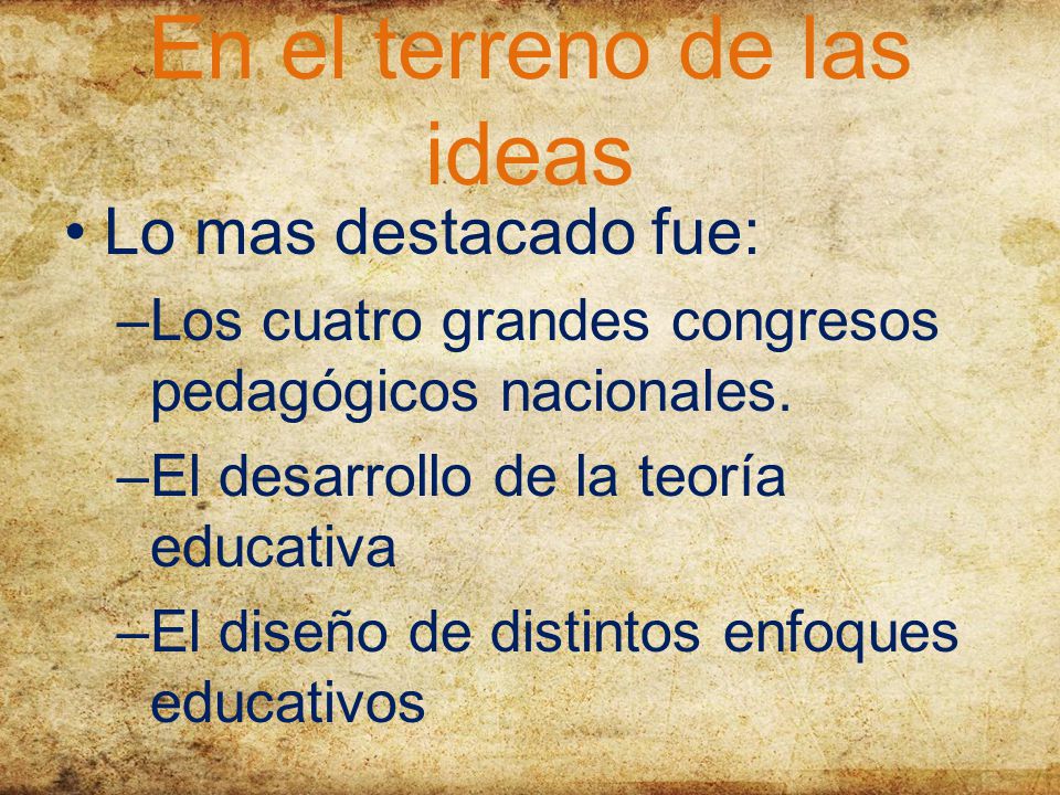 En el terreno de las ideas Lo mas destacado fue: –Los cuatro grandes congresos pedagógicos nacionales.