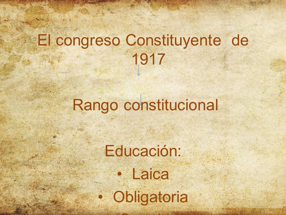 El congreso Constituyente de 1917 Rango constitucional Educación: Laica Obligatoria Gratuita.