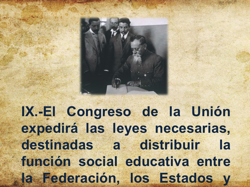 IX.-El Congreso de la Unión expedirá las leyes necesarias, destinadas a distribuir la función social educativa entre la Federación, los Estados y los Municipios.
