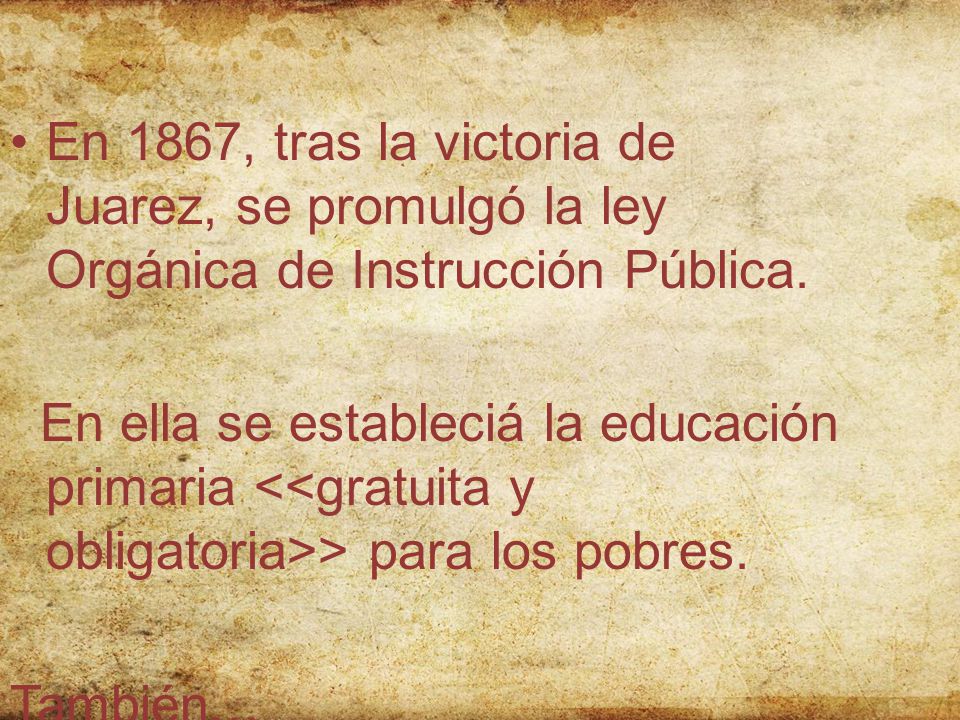En 1867, tras la victoria de Juarez, se promulgó la ley Orgánica de Instrucción Pública.