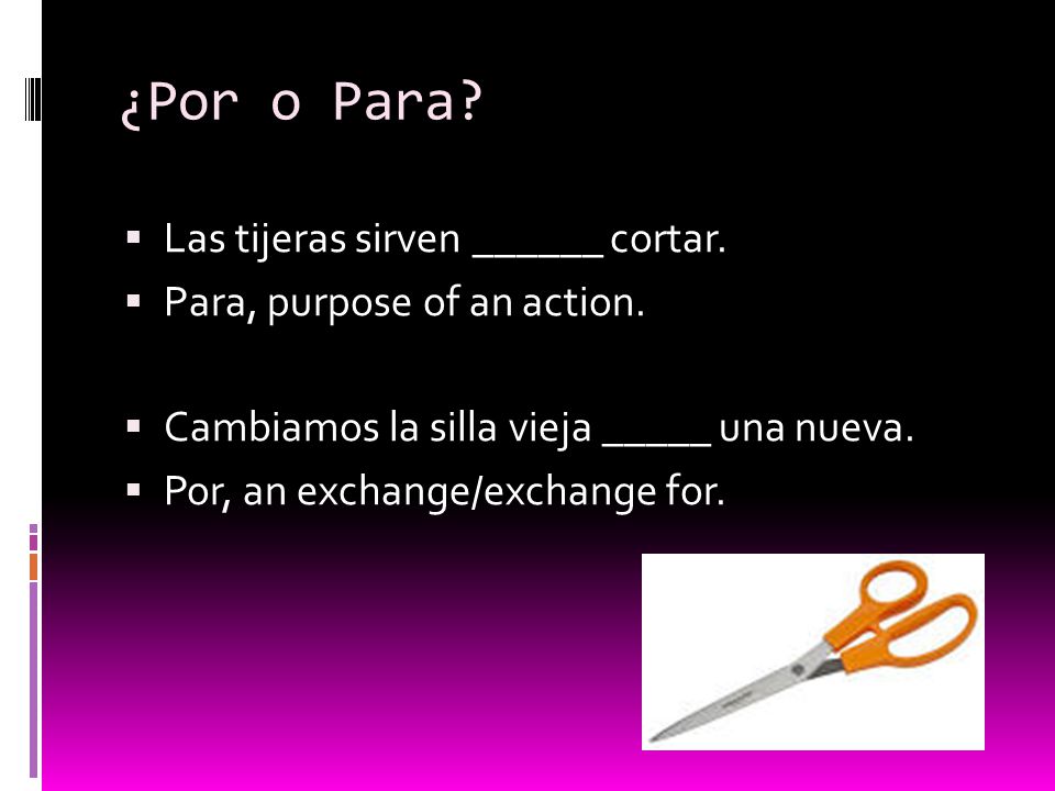 ¿Por o Para.  Las tijeras sirven ______ cortar.  Para, purpose of an action.
