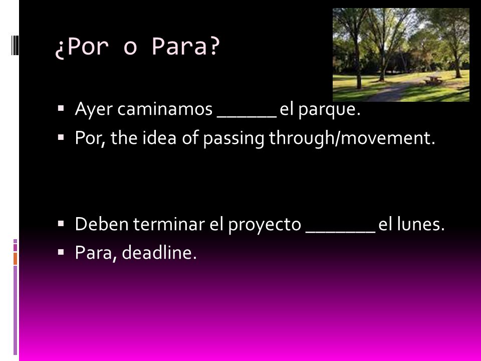 ¿Por o Para.  Ayer caminamos ______ el parque.  Por, the idea of passing through/movement.