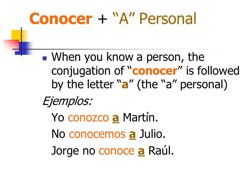Conocer + A Personal When you know a person, the conjugation of conocer is followed by the letter a (the a personal) Ejemplos: Yo conozco a Martín.