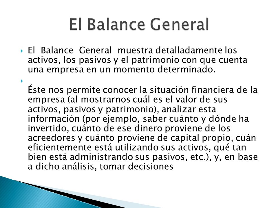  El Balance General muestra detalladamente los activos, los pasivos y el patrimonio con que cuenta una empresa en un momento determinado.