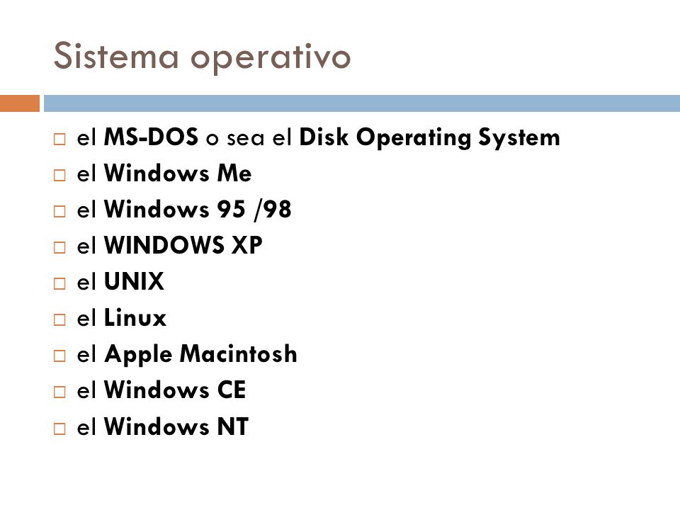 Sistema operativo  el MS-DOS o sea el Disk Operating System  el Windows Me  el Windows 95 /98  el WINDOWS XP  el UNIX  el Linux  el Apple Macintosh  el Windows CE  el Windows NT