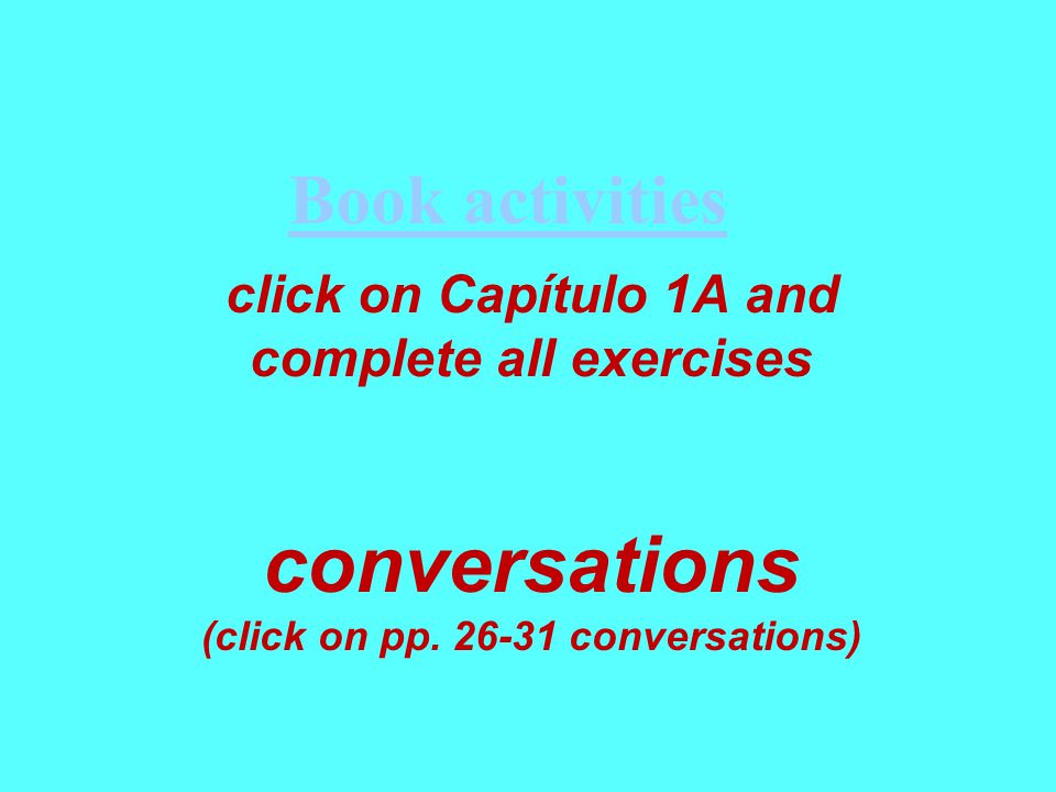 click on Capítulo 1A and complete all exercises conversations (click on pp.