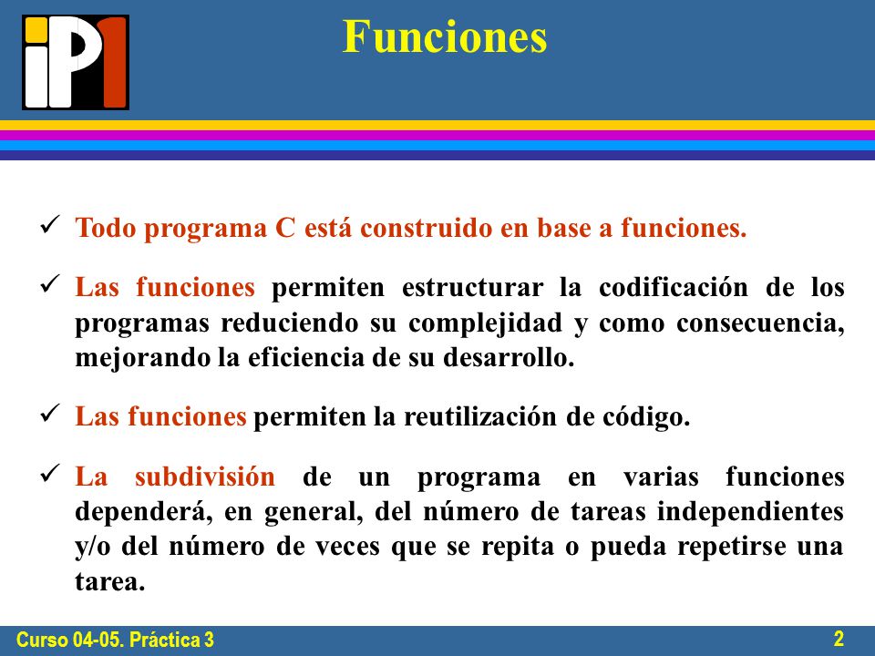 Curso Práctica 3 2 Funciones Todo programa C está construido en base a funciones.