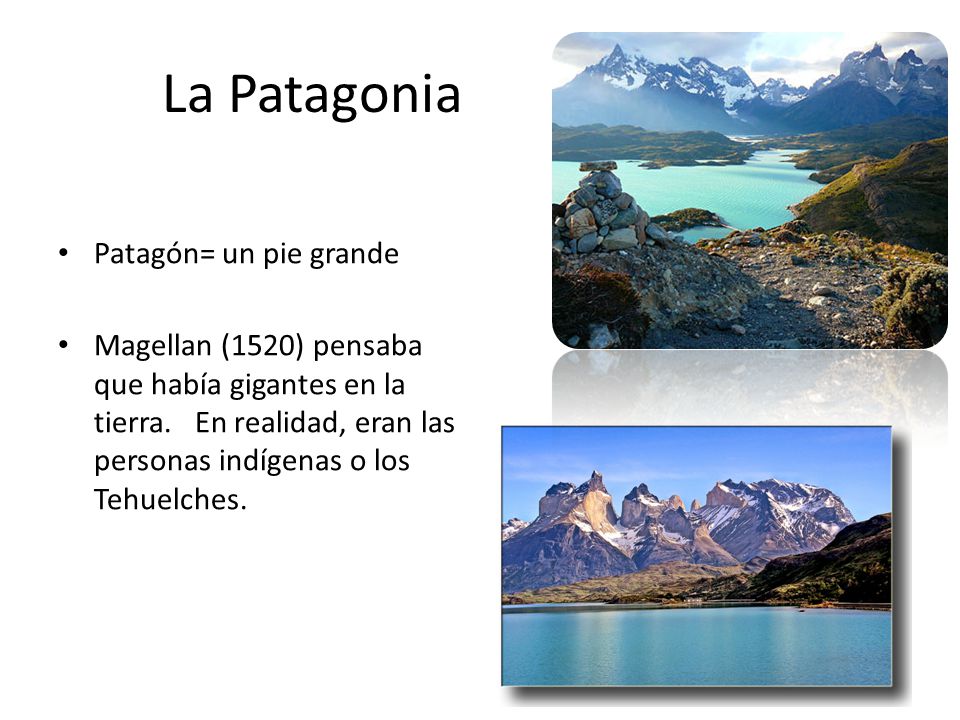 La Patagonia Patagón= un pie grande Magellan (1520) pensaba que había gigantes en la tierra.