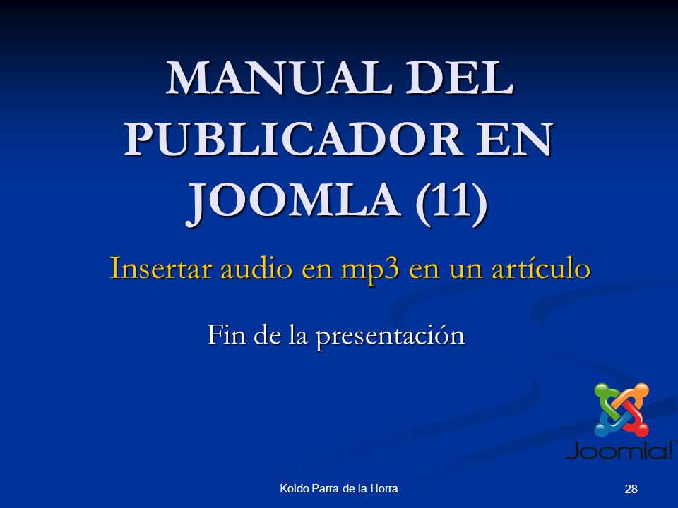 Koldo Parra de la Horra 28 MANUAL DEL PUBLICADOR EN JOOMLA (11) Insertar audio en mp3 en un artículo Fin de la presentación