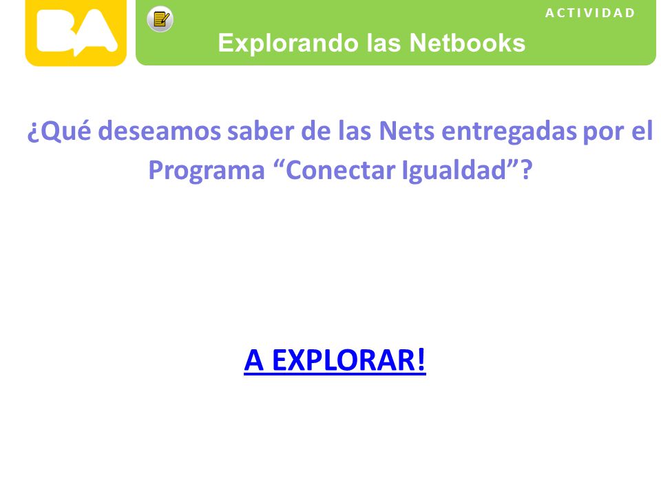 ACTIVIDAD Explorando las Netbooks ¿Qué deseamos saber de las Nets entregadas por el Programa Conectar Igualdad .