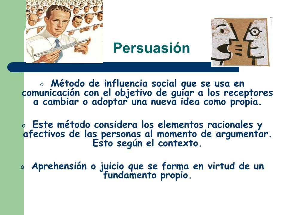 Persuasión o Método de influencia social que se usa en comunicación con el objetivo de guiar a los receptores a cambiar o adoptar una nueva idea como propia.