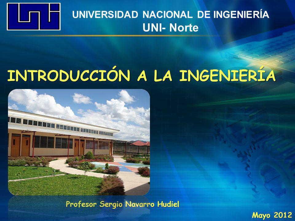 UNIVERSIDAD NACIONAL DE INGENIERÍA UNI- Norte INTRODUCCIÓN A LA INGENIERÍA Profesor Sergio Navarro Hudiel Mayo 2012