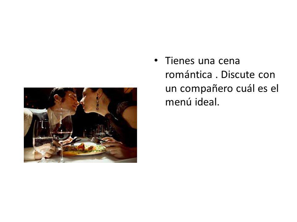 Tienes una cena romántica. Discute con un compañero cuál es el menú ideal.
