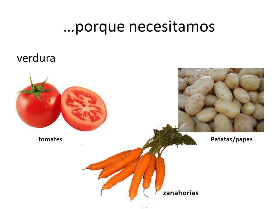 …porque necesitamos verdura tomatesPatatas/papas zanahorias