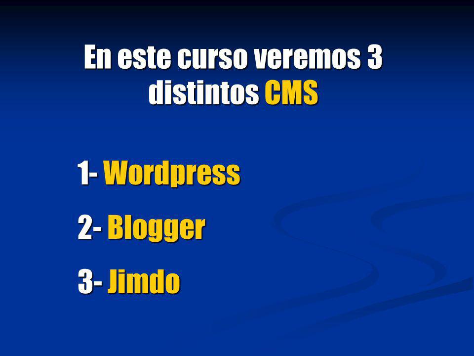 En este curso veremos 3 distintos CMS 1- Wordpress 2- Blogger 3- Jimdo