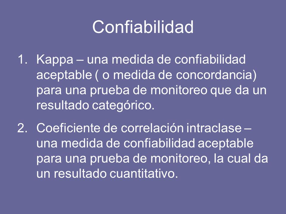 Confiabilidad 1.Kappa – una medida de confiabilidad aceptable ( o medida de concordancia) para una prueba de monitoreo que da un resultado categórico.