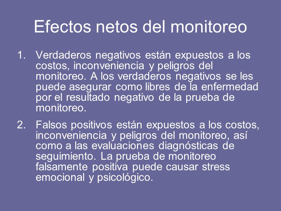 Efectos netos del monitoreo 1.Verdaderos negativos están expuestos a los costos, inconveniencia y peligros del monitoreo.
