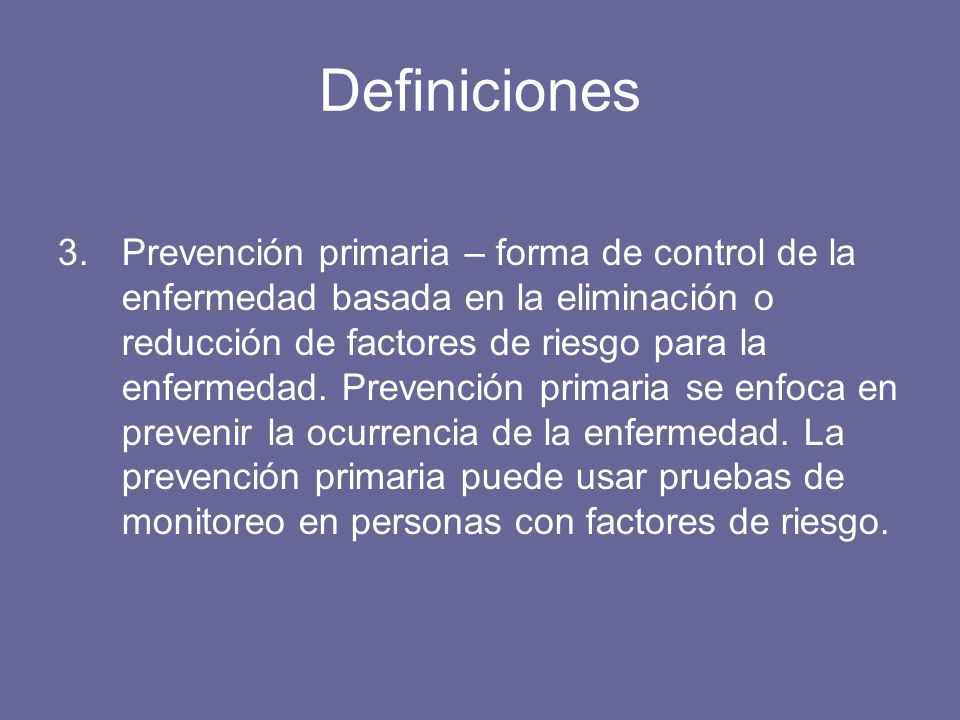 Definiciones 3.Prevención primaria – forma de control de la enfermedad basada en la eliminación o reducción de factores de riesgo para la enfermedad.