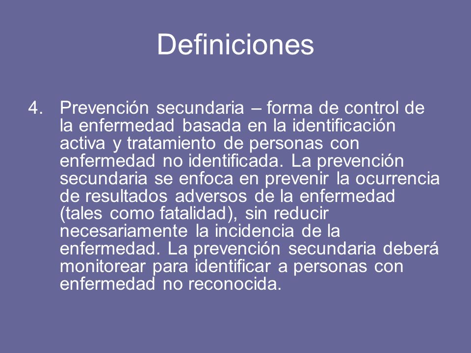 Definiciones 4.Prevención secundaria – forma de control de la enfermedad basada en la identificación activa y tratamiento de personas con enfermedad no identificada.