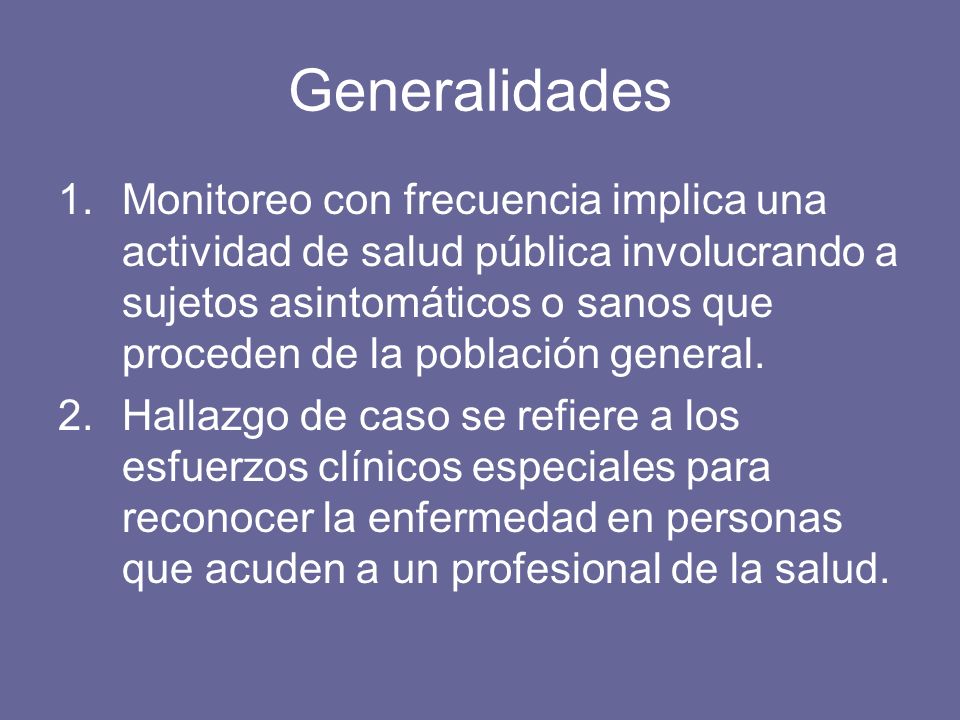 Generalidades 1.Monitoreo con frecuencia implica una actividad de salud pública involucrando a sujetos asintomáticos o sanos que proceden de la población general.