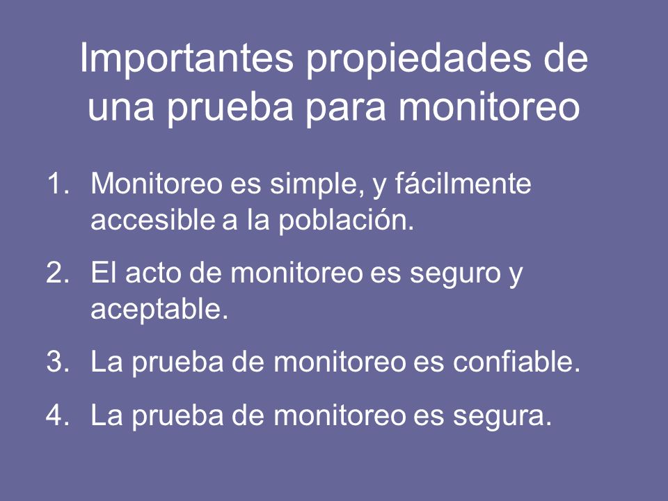 Importantes propiedades de una prueba para monitoreo 1.Monitoreo es simple, y fácilmente accesible a la población.