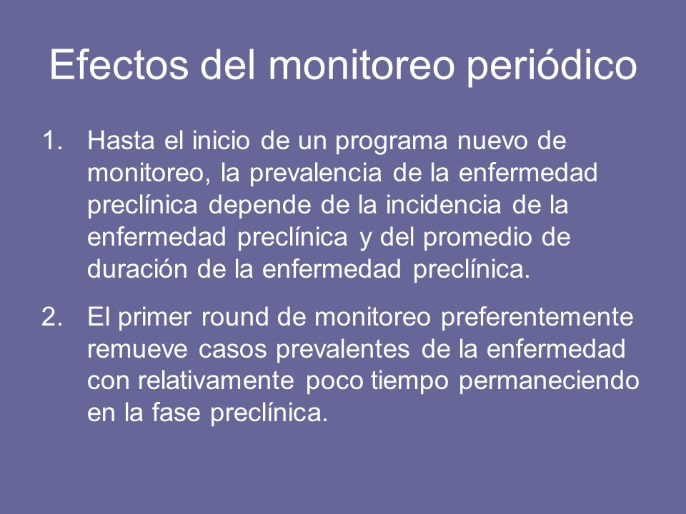 Efectos del monitoreo periódico 1.Hasta el inicio de un programa nuevo de monitoreo, la prevalencia de la enfermedad preclínica depende de la incidencia de la enfermedad preclínica y del promedio de duración de la enfermedad preclínica.