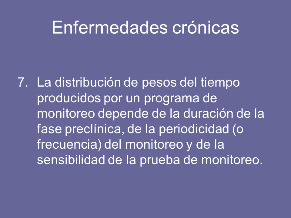 Enfermedades crónicas 7.La distribución de pesos del tiempo producidos por un programa de monitoreo depende de la duración de la fase preclínica, de la periodicidad (o frecuencia) del monitoreo y de la sensibilidad de la prueba de monitoreo.