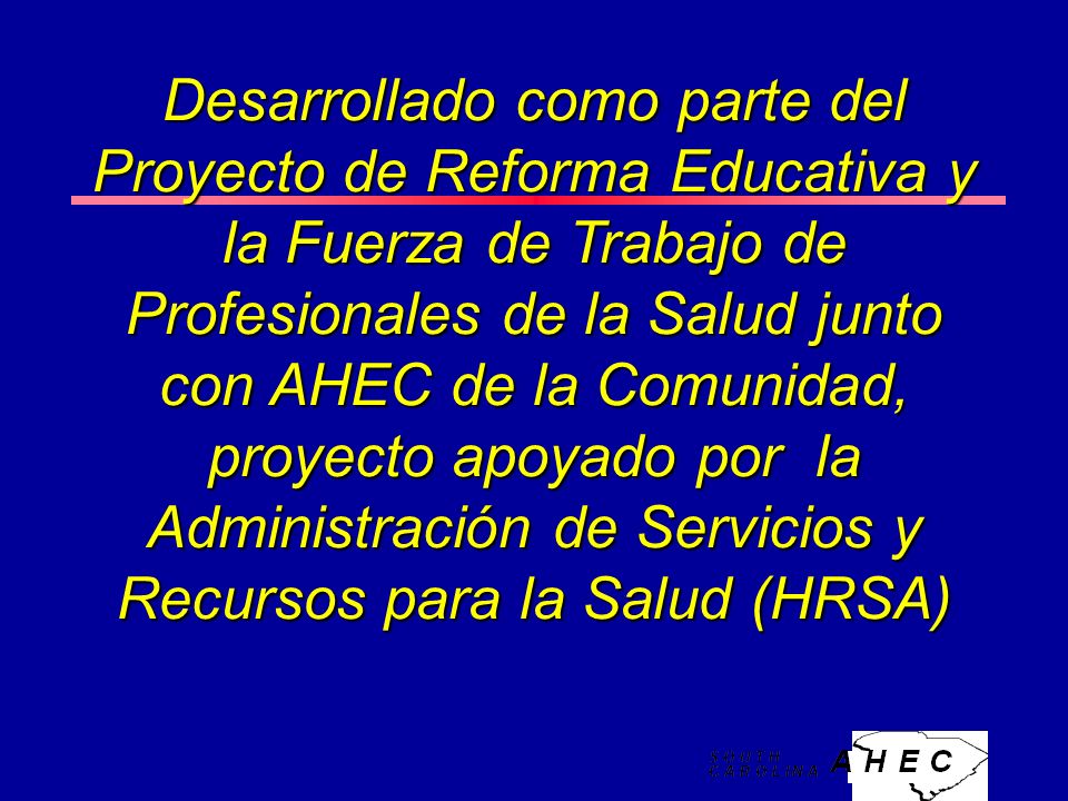 Desarrollado como parte del Proyecto de Reforma Educativa y la Fuerza de Trabajo de Profesionales de la Salud junto con AHEC de la Comunidad, proyecto apoyado por la Administración de Servicios y Recursos para la Salud (HRSA)