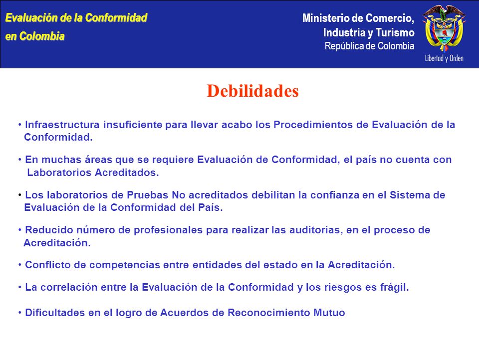 Ministerio de Comercio, Industria y Turismo República de Colombia Debilidades Infraestructura insuficiente para llevar acabo los Procedimientos de Evaluación de la Conformidad.